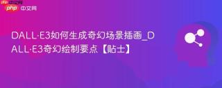 DALL·E3如何生成奇幻场景插画_DALL·E3奇幻绘制要点【贴士】