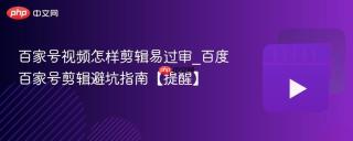 百家号视频怎样剪辑易过审_百度百家号剪辑避坑指南【提醒】