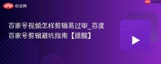 百家号视频怎样剪辑易过审_百度百家号剪辑避坑指南【提醒】