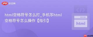 html空格符号怎么打_手机写html空格符号怎么操作【指引】