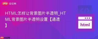 HTML怎样让背景图片半透明_HTML背景图片半透明设置【通透】