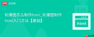 轮播图怎么制作html_轮播图制作html入门方法【基础】