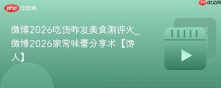微博2026吃货咋发美食测评火_微博2026家常味蕾分享术【馋人】