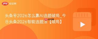 头条号2026怎么靠AI选题破局_今日头条2026智能选题法【破局】