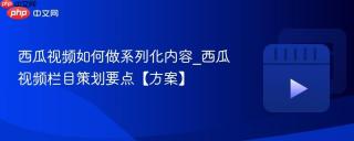 西瓜视频如何做系列化内容_西瓜视频栏目策划要点【方案】