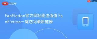 FanFiction官方网站直连通道 FanFiction一键访问最新链接