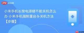 小米手机长按电源键不能关机怎么办​ 小米手机强制重启与关机方法【步骤】