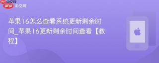 苹果16怎么查看系统更新剩余时间_苹果16更新剩余时间查看【教程】