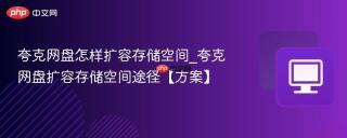 夸克网盘怎样扩容存储空间_夸克网盘扩容存储空间途径【方案】
