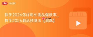 快手2026怎样用AI测品爆款率_快手2026测品预测法【测爆】