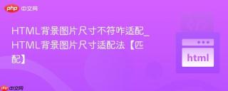 HTML背景图片尺寸不符咋适配_HTML背景图片尺寸适配法【匹配】