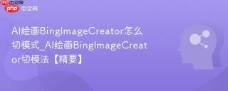 AI绘画BingImageCreator怎么切模式_AI绘画BingImageCreator切模法【精要】