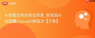 AI抠图怎样抠渐变背景_抠渐变AI抠图靠CanvaAI辨层次【方案】