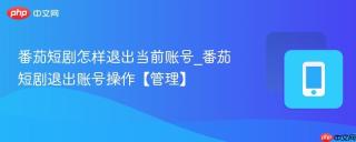 番茄短剧怎样退出当前账号_番茄短剧退出账号操作【管理】