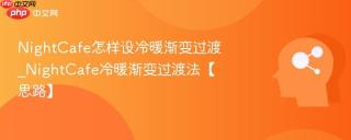 nightcafe怎样设冷暖渐变过渡_nightcafe冷暖渐变过渡法【思路】