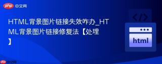 html背景图片链接失效咋办_html背景图片链接修复法【处理】