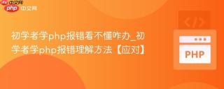 初学者学php报错看不懂咋办_初学者学php报错理解方法【应对】