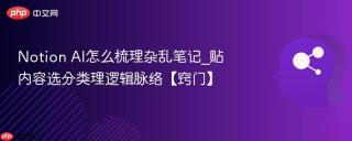 Notion AI怎么梳理杂乱笔记_贴内容选分类理逻辑脉络【窍门】