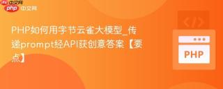 PHP如何用字节云雀大模型_传递prompt经API获创意答案【要点】