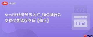 html空格符号怎么打_锚点跳转后空格位置偏移咋调【修正】