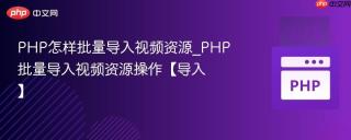 PHP怎样批量导入视频资源_PHP批量导入视频资源操作【导入】