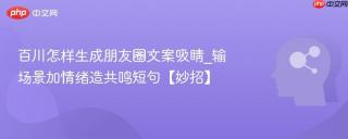 百川怎样生成朋友圈文案吸睛_输场景加情绪造共鸣短句【妙招】