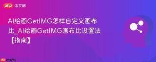 AI绘画GetIMG怎样自定义画布比_AI绘画GetIMG画布比设置法【指南】