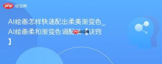 AI绘画怎样快速配出柔美渐变色_AI绘画柔和渐变色调配法【诀窍】