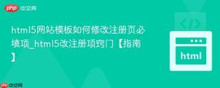 html5网站模板如何修改注册页必填项_html5改注册项窍门【指南】