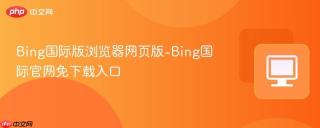 Bing国际版浏览器网页版-Bing国际官网免下载入口