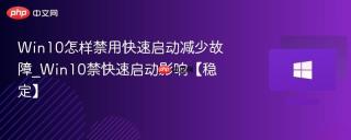 Win10怎样禁用快速启动减少故障_Win10禁快速启动影响【稳定】