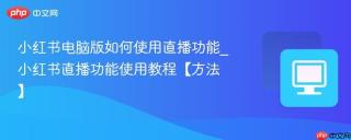 小红书电脑版如何使用直播功能_小红书直播功能使用教程【方法】