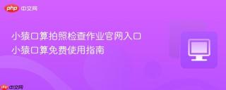 小猿口算拍照检查作业官网入口 小猿口算免费使用指南
