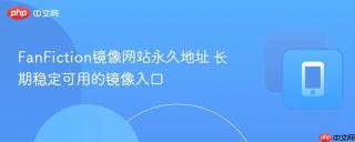 FanFiction镜像网站永久地址 长期稳定可用的镜像入口