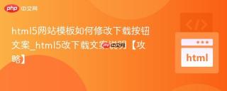 html5网站模板如何修改下载按钮文案_html5改下载文案说明【攻略】