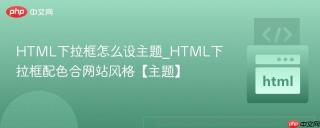 html下拉框怎么设主题_html下拉框配色合网站风格【主题】