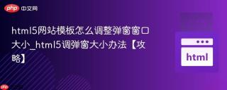 html5网站模板怎么调整弹窗窗口大小_html5调弹窗大小办法【攻略】