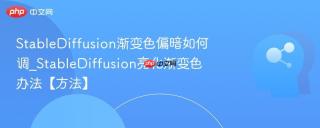 StableDiffusion渐变色偏暗如何调_StableDiffusion亮化渐变色办法【方法】