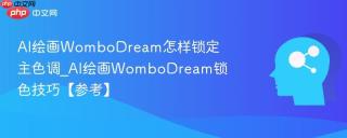 AI绘画WomboDream怎样锁定主色调_AI绘画WomboDream锁色技巧【参考】