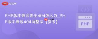 PHP版本兼容差出404怎么办_PHP版本兼容404调整法【参考】