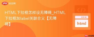 HTML下拉框怎样设无障碍_HTML下拉框加label关联合义【无障碍】