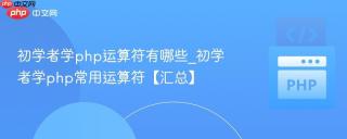 初学者学php运算符有哪些_初学者学php常用运算符【汇总】