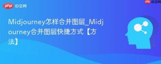 Midjourney怎样合并图层_Midjourney合并图层快捷方式【方法】