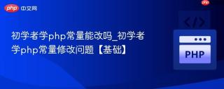 初学者学php常量能改吗_初学者学php常量修改问题【基础】