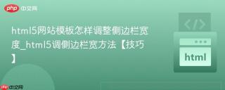 html5网站模板怎样调整侧边栏宽度_html5调侧边栏宽方法【技巧】
