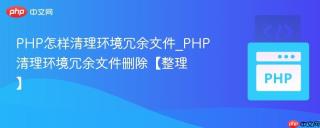 PHP怎样清理环境冗余文件_PHP清理环境冗余文件删除【整理】