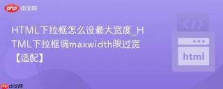 html下拉框怎么设最大宽度_html下拉框调maxwidth限过宽【适配】
