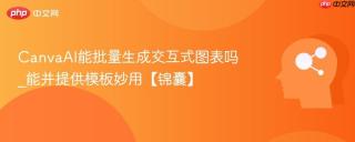 CanvaAI能批量生成交互式图表吗_能并提供模板妙用【锦囊】