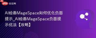 AI绘画MageSpace如何优化负面提示_AI绘画MageSpace负面提示优法【攻略】