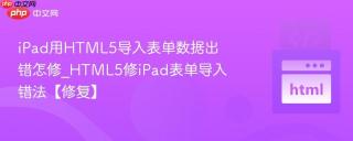 iPad用HTML5导入表单数据出错怎修_HTML5修iPad表单导入错法【修复】